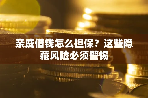 济南亲戚借钱怎么担保？这些隐藏风险必须警惕