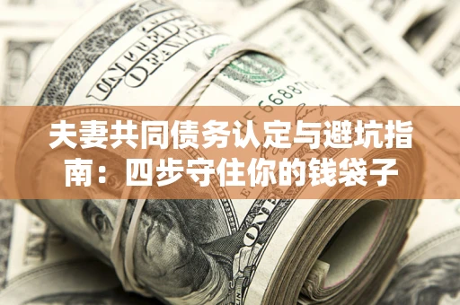 济南夫妻共同债务认定与避坑指南：四步守住你的钱袋子