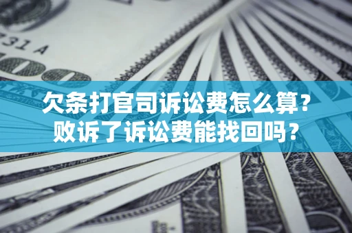 济南欠条打官司诉讼费怎么算？败诉了诉讼费能找回吗？