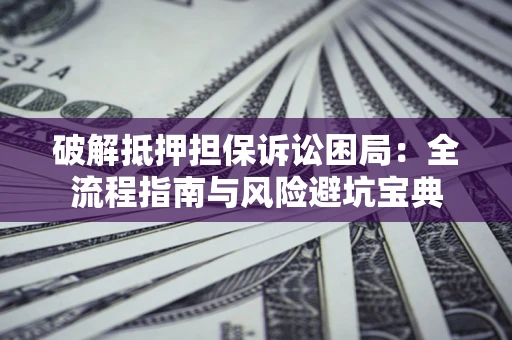 济南破解抵押担保诉讼困局：全流程指南与风险避坑宝典