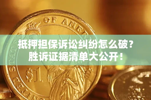 济南抵押担保诉讼纠纷怎么破？胜诉证据清单大公开！