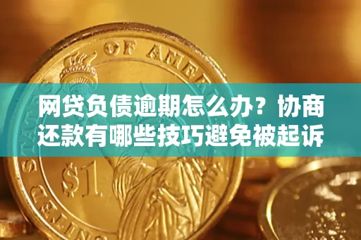 济南网贷负债逾期怎么办？协商还款有哪些技巧避免被起诉？