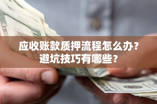 济南应收账款质押流程怎么办？避坑技巧有哪些？