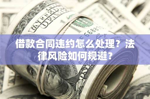 济南借款合同违约怎么处理？法律风险如何规避？
