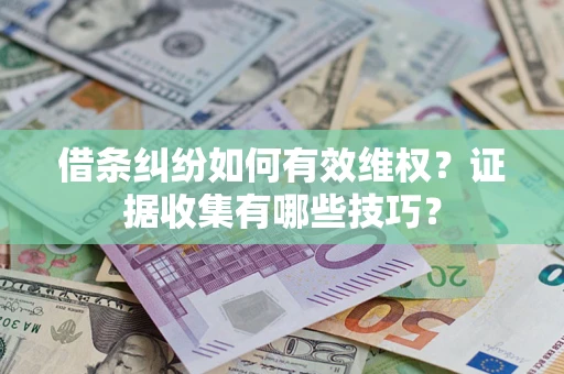 济南借条纠纷如何有效维权？证据收集有哪些技巧？