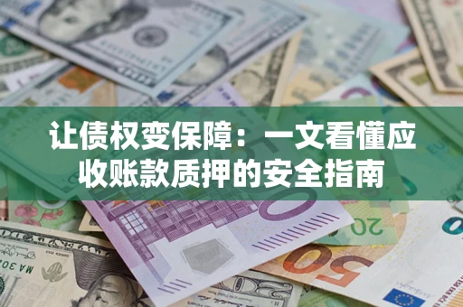 济南让债权变保障：一文看懂应收账款质押的安全指南