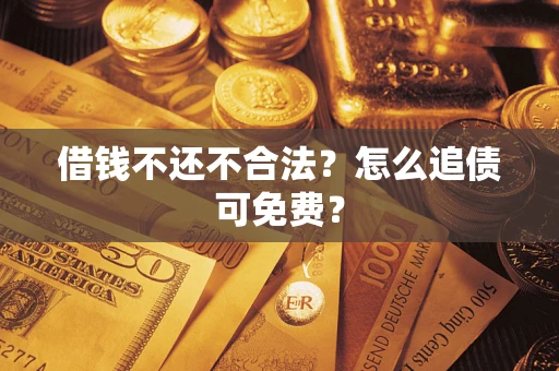 济南借钱不还不合法？怎么追债可免费？