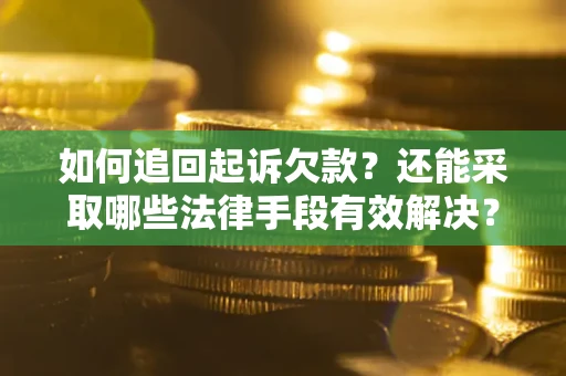 济南如何追回起诉欠款？还能采取哪些法律手段有效解决？