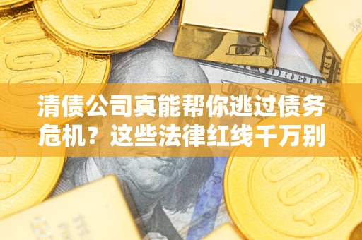 济南清债公司真能帮你逃过债务危机？这些法律红线千万别踩
