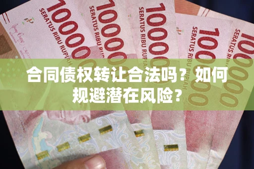 济南合同债权转让合法吗？如何规避潜在风险？