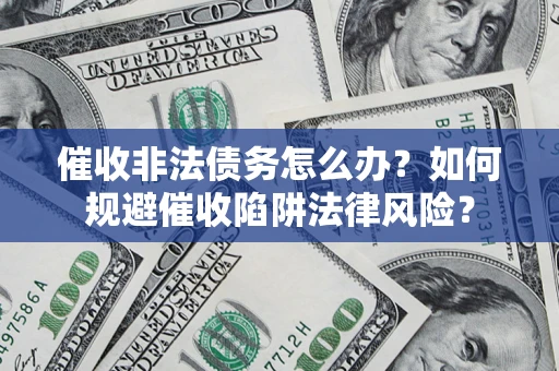济南催收非法债务怎么办？如何规避催收陷阱法律风险？