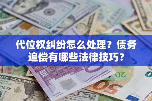 济南代位权纠纷怎么处理？债务追偿有哪些法律技巧？