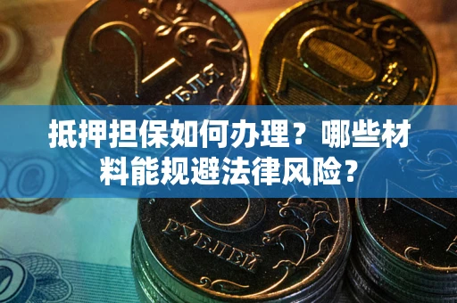 济南抵押担保如何办理？哪些材料能规避法律风险？