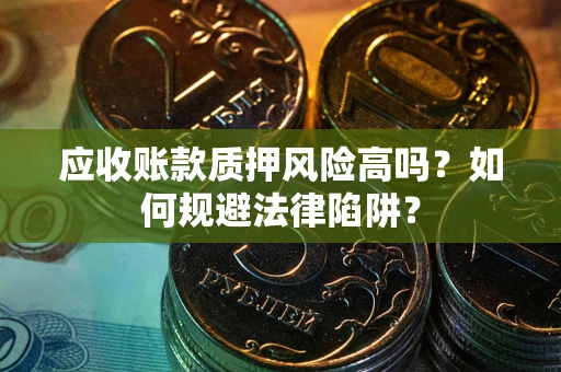 济南应收账款质押风险高吗？如何规避法律陷阱？
