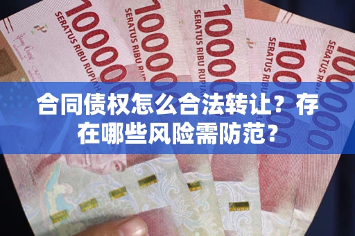 济南合同债权怎么合法转让？存在哪些风险需防范？