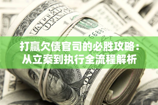 济南打赢欠债官司的必胜攻略：从立案到执行全流程解析
