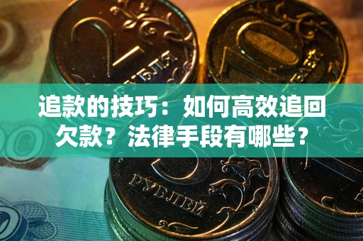 济南追款的技巧：如何高效追回欠款？法律手段有哪些？