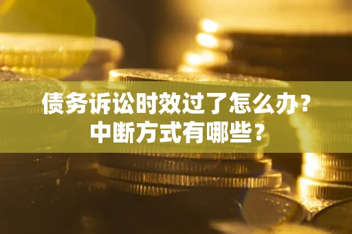 济南债务诉讼时效过了怎么办？中断方式有哪些？