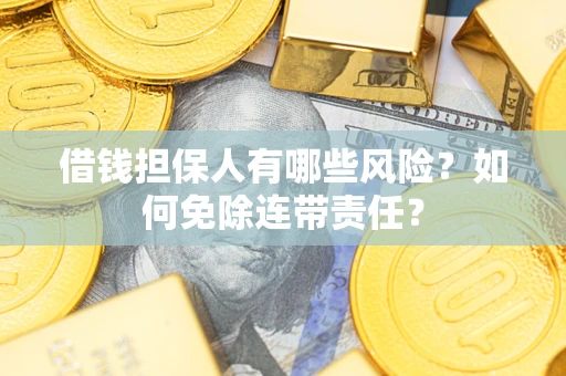 济南借钱担保人有哪些风险？如何免除连带责任？