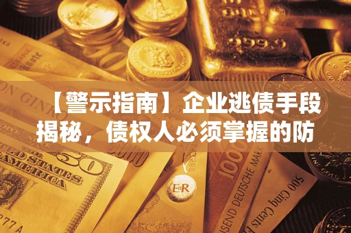 济南【警示指南】企业逃债手段揭秘，债权人必须掌握的防坑宝典
