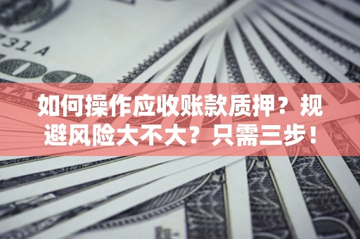 济南如何操作应收账款质押？规避风险大不大？只需三步！