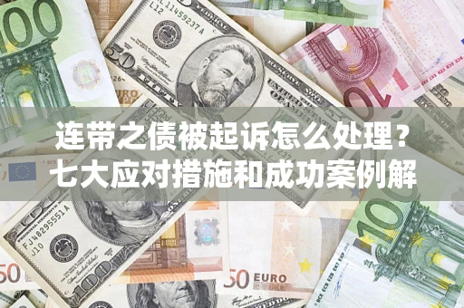 济南连带之债被起诉怎么处理？七大应对措施和成功案例解析