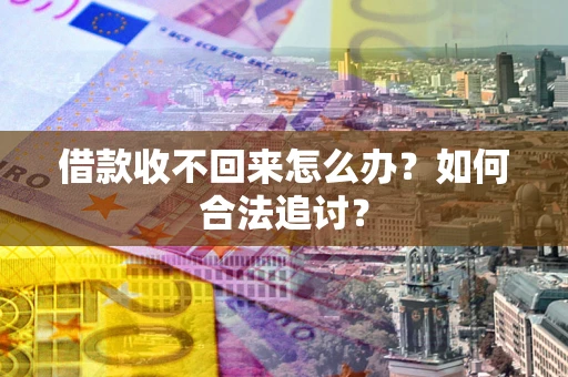 济南借款收不回来怎么办？如何合法追讨？