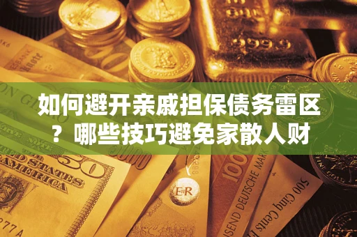 济南如何避开亲戚担保债务雷区？哪些技巧避免家散人财
