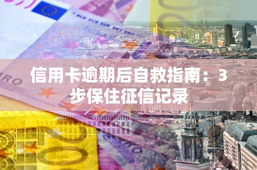 济南信用卡逾期后自救指南：3步保住征信记录
