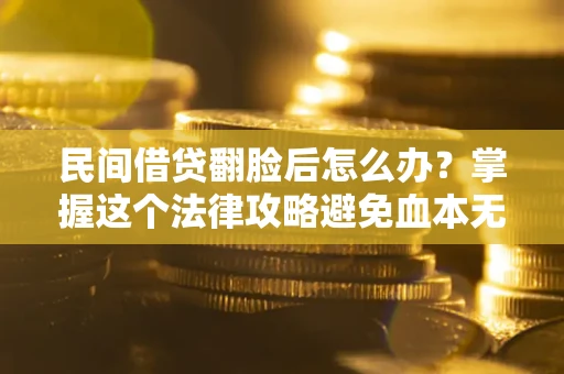 济南民间借贷翻脸后怎么办？掌握这个法律攻略避免血本无归