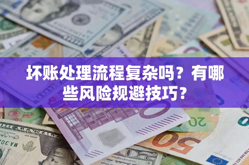 济南坏账处理流程复杂吗？有哪些风险规避技巧？
