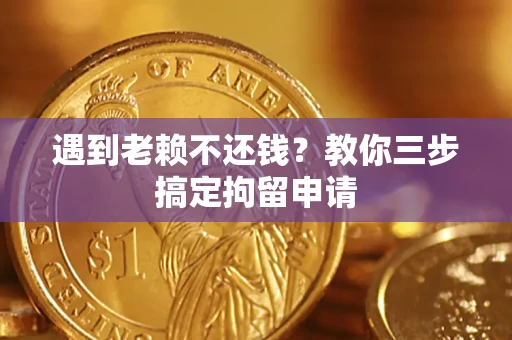 济南遇到老赖不还钱？教你三步搞定拘留申请