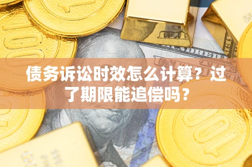 济南债务诉讼时效怎么计算？过了期限能追偿吗？