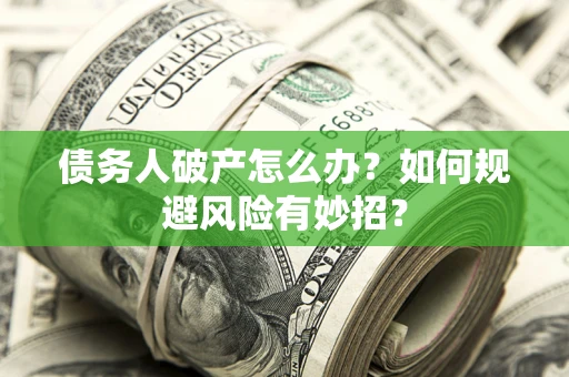 济南债务人破产怎么办？如何规避风险有妙招？