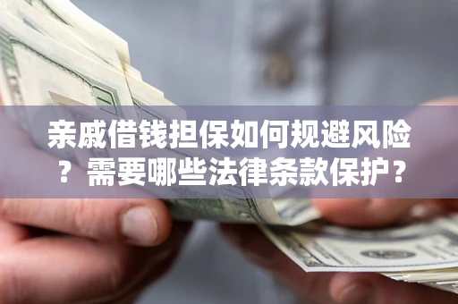 济南亲戚借钱担保如何规避风险？需要哪些法律条款保护？