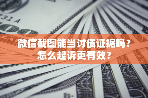济南微信截图能当讨债证据吗？怎么起诉更有效？