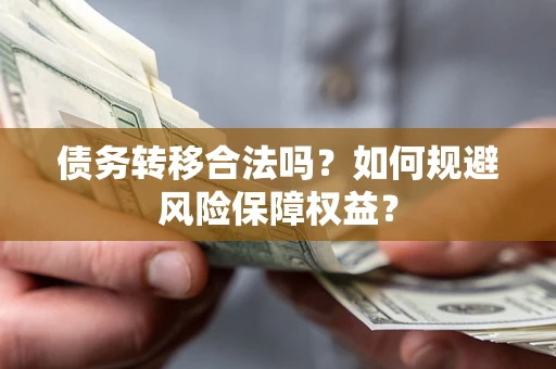 济南债务转移合法吗？如何规避风险保障权益？
