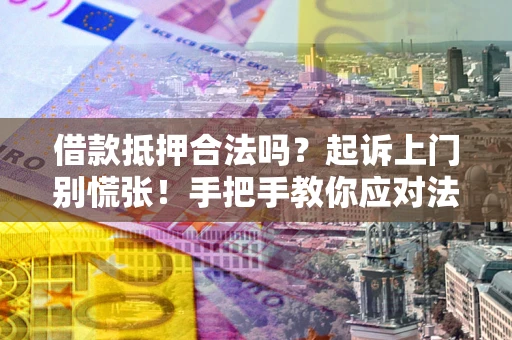 济南借款抵押合法吗？起诉上门别慌张！手把手教你应对法律程序