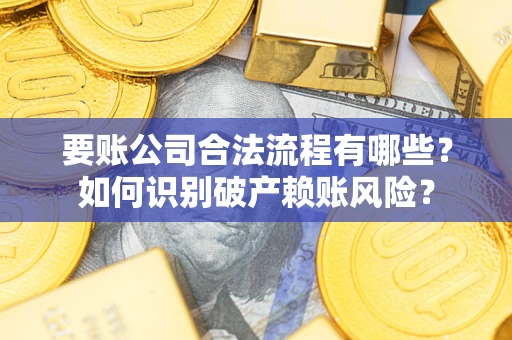 济南要账公司合法流程有哪些？如何识别破产赖账风险？
