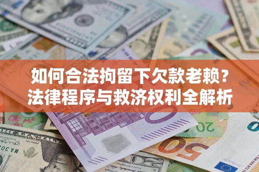 济南如何合法拘留下欠款老赖？法律程序与救济权利全解析