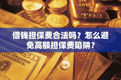 济南借钱担保费合法吗？怎么避免高额担保费陷阱？