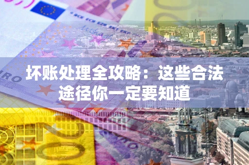 济南坏账处理全攻略：这些合法途径你一定要知道