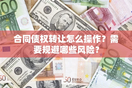 济南合同债权转让怎么操作？需要规避哪些风险？