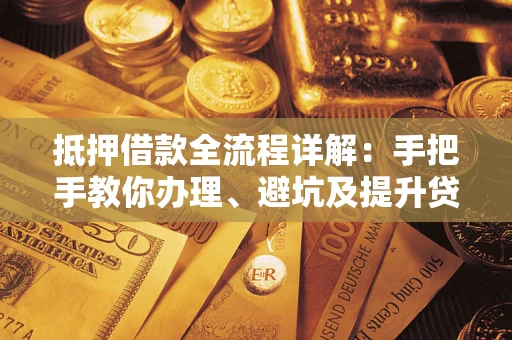 济南抵押借款全流程详解：手把手教你办理、避坑及提升贷款额度