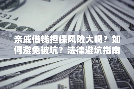 济南亲戚借钱担保风险大吗？如何避免被坑？法律避坑指南