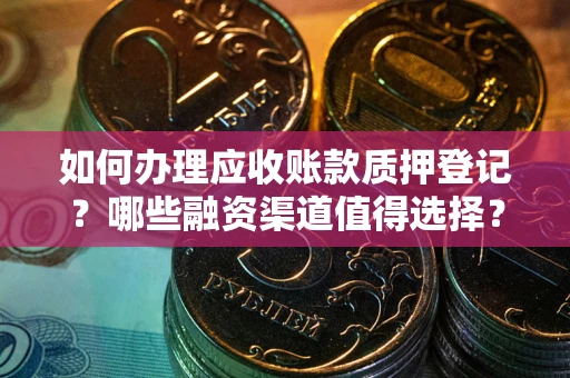济南如何办理应收账款质押登记？哪些融资渠道值得选择？