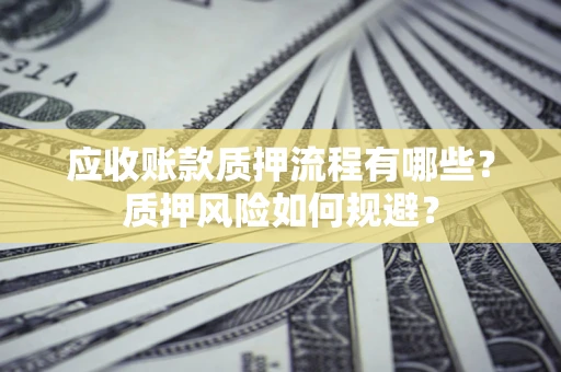 济南应收账款质押流程有哪些？质押风险如何规避？