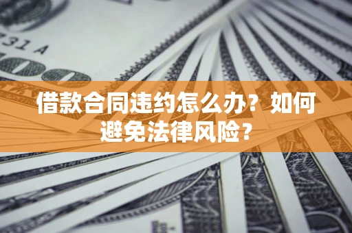 济南借款合同违约怎么办？如何避免法律风险？