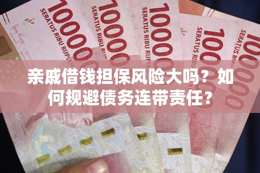 济南亲戚借钱担保风险大吗？如何规避债务连带责任？