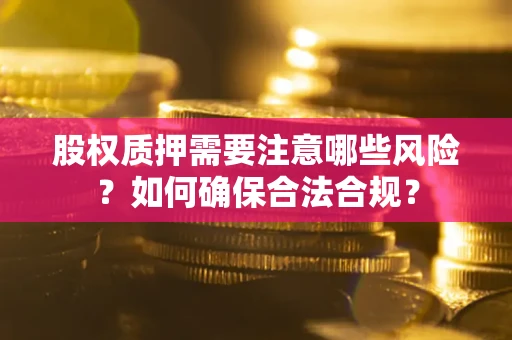 济南股权质押需要注意哪些风险？如何确保合法合规？
